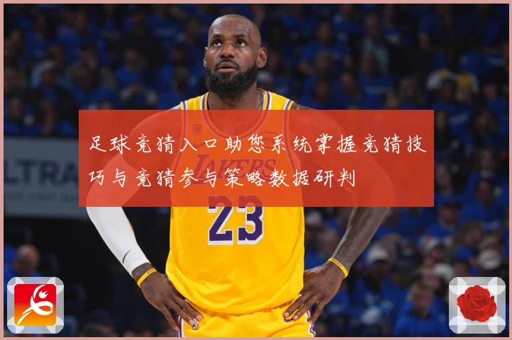 足球竞猜入口助您系统掌握竞猜技巧与竞猜参与策略数据研判