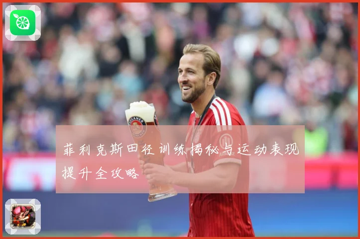 菲利克斯田径训练揭秘与运动表现提升全攻略