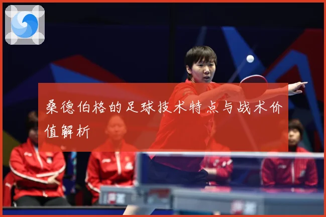 桑德伯格的足球技术特点与战术价值解析