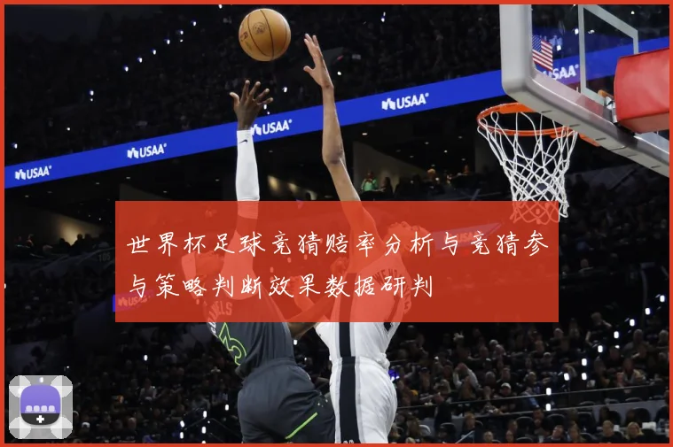 世界杯足球竞猜赔率分析与竞猜参与策略判断效果数据研判