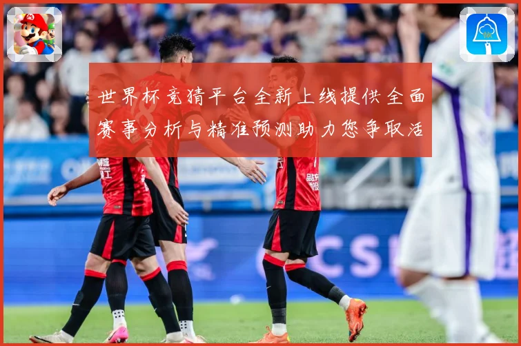 世界杯竞猜平台全新上线提供全面赛事分析与精准预测助力您争取活数据研判