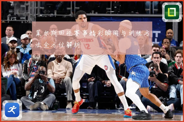 莱尔斯田径赛事精彩瞬间与训练方法全方位解析