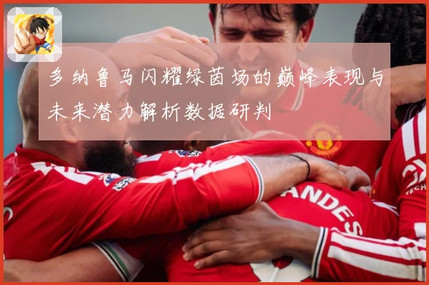 多纳鲁马闪耀绿茵场的巅峰表现与未来潜力解析数据研判