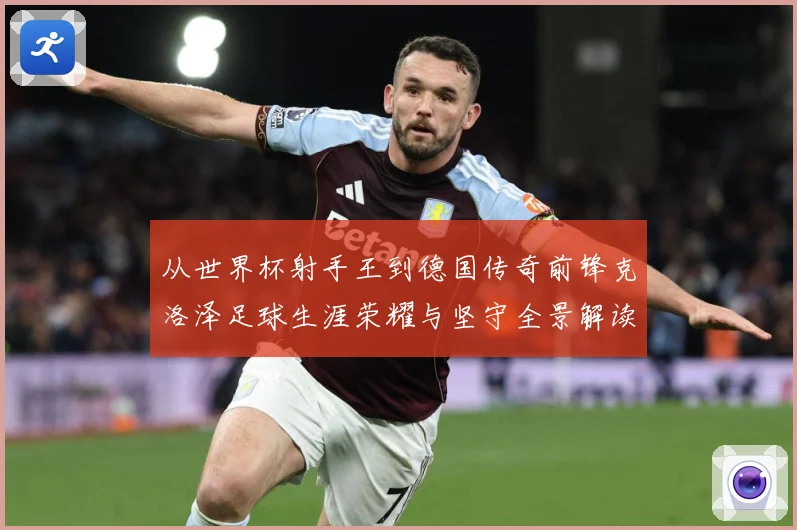 从世界杯射手王到德国传奇前锋克洛泽足球生涯荣耀与坚守全景解读