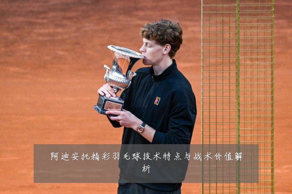 阿迪安托精彩羽毛球技术特点与战术价值解析