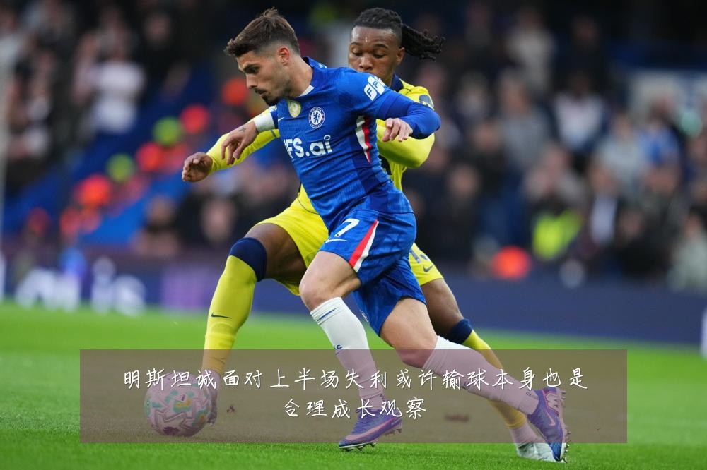 明斯坦诚面对上半场失利或许输球本身也是合理成长观察