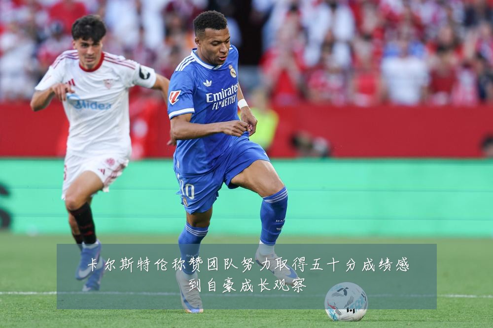 卡尔斯特伦称赞团队努力取得五十分成绩感到自豪成长观察