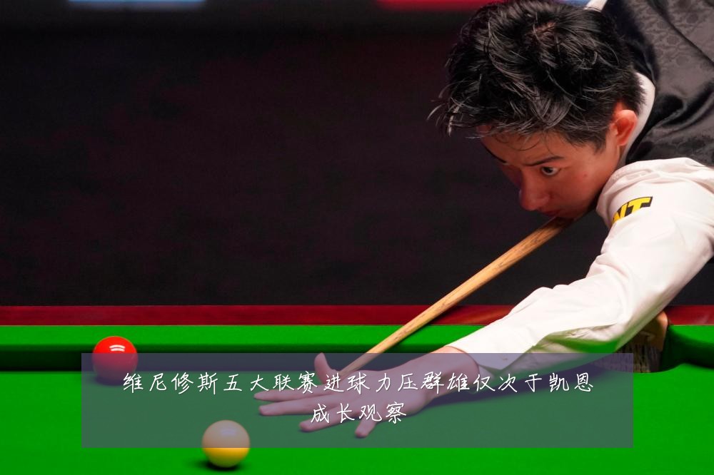 维尼修斯五大联赛进球力压群雄仅次于凯恩成长观察
