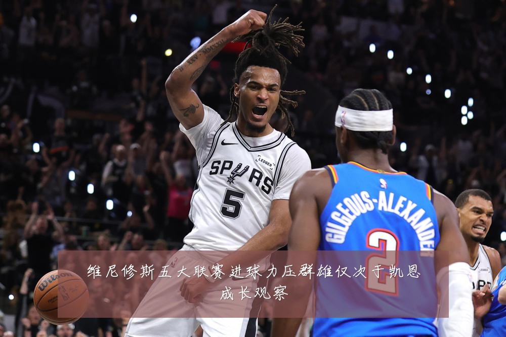 维尼修斯五大联赛进球力压群雄仅次于凯恩成长观察