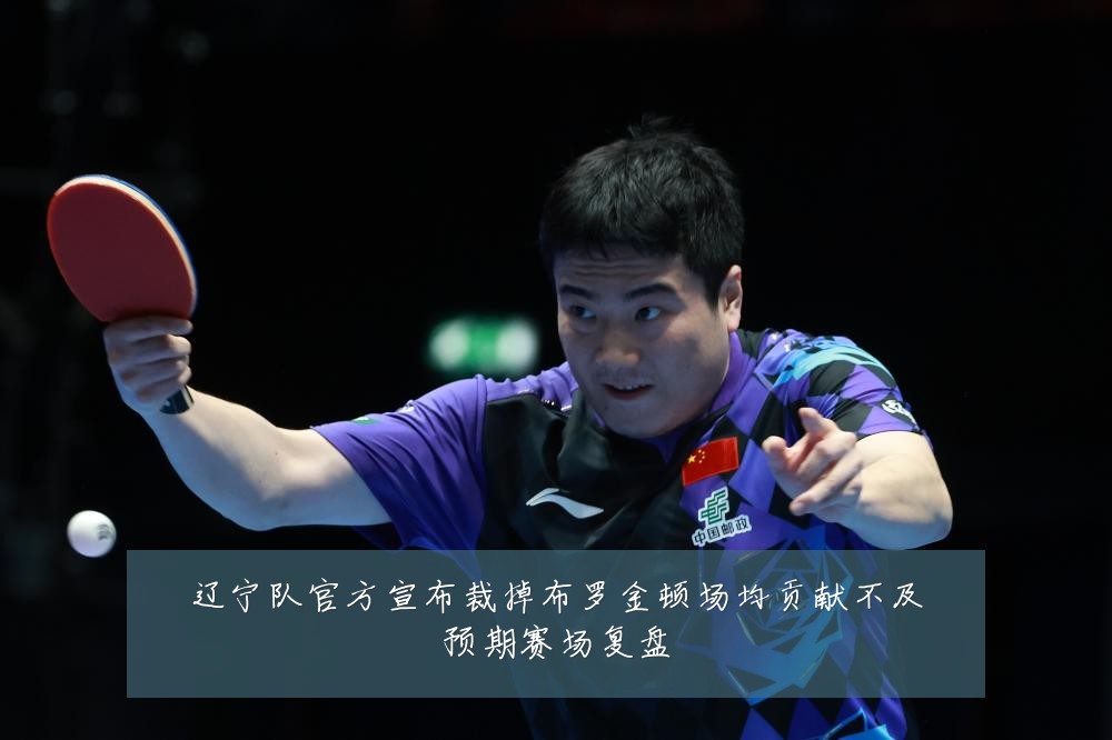 辽宁队官方宣布裁掉布罗金顿场均贡献不及预期赛场复盘