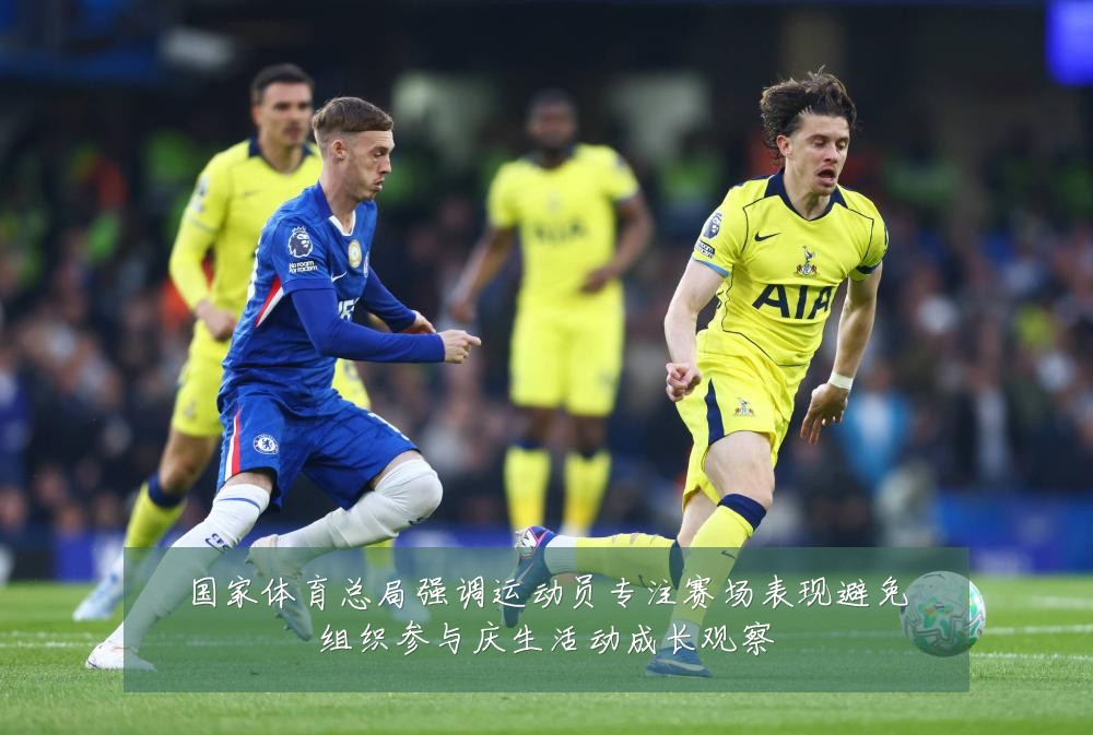 国家体育总局强调运动员专注赛场表现避免组织参与庆生活动成长观察