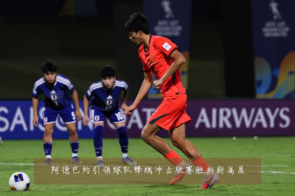 阿德巴约引领球队锋线冲击联赛胜利新高度