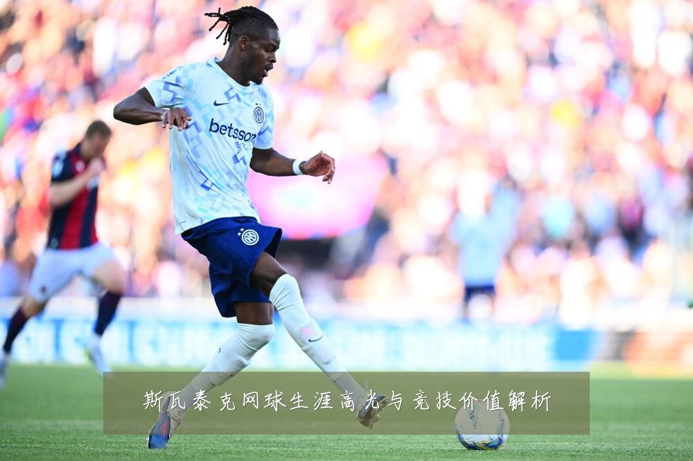 斯瓦泰克网球生涯高光与竞技价值解析